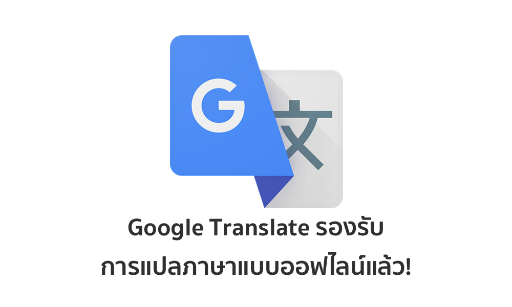 Google Translate รองรับการแปลภาษาแบบออฟไลน์ไม่ต้องใช้อินเทอร์เน็ตแล้ว!