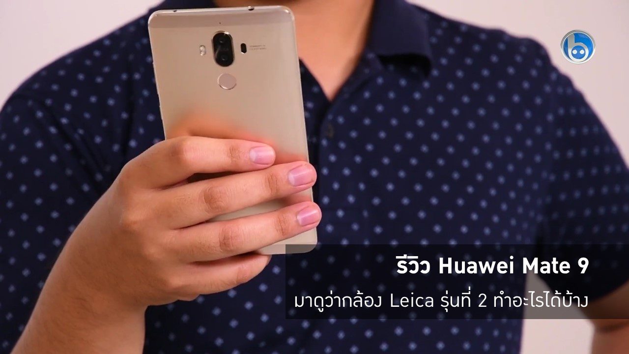 รีวิว Huawei Mate 9 สมาร์ทโฟนเรือธง กล้อง Leica พร้อมกันสั่นและถ่าย 4K ได้