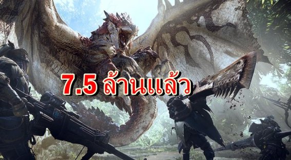มาแรงสุดๆ Capcom ประกาศ Monster Hunter World ยอดขายรวมส่งทะลุ 7.5 ล้านแล้ว !!
