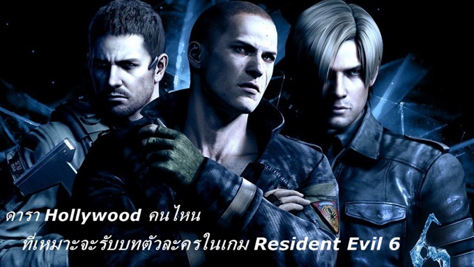 ดารา Hollywood คนไหนที่เหมาะจะรับบทตัวละครในเกม Resident Evil 6