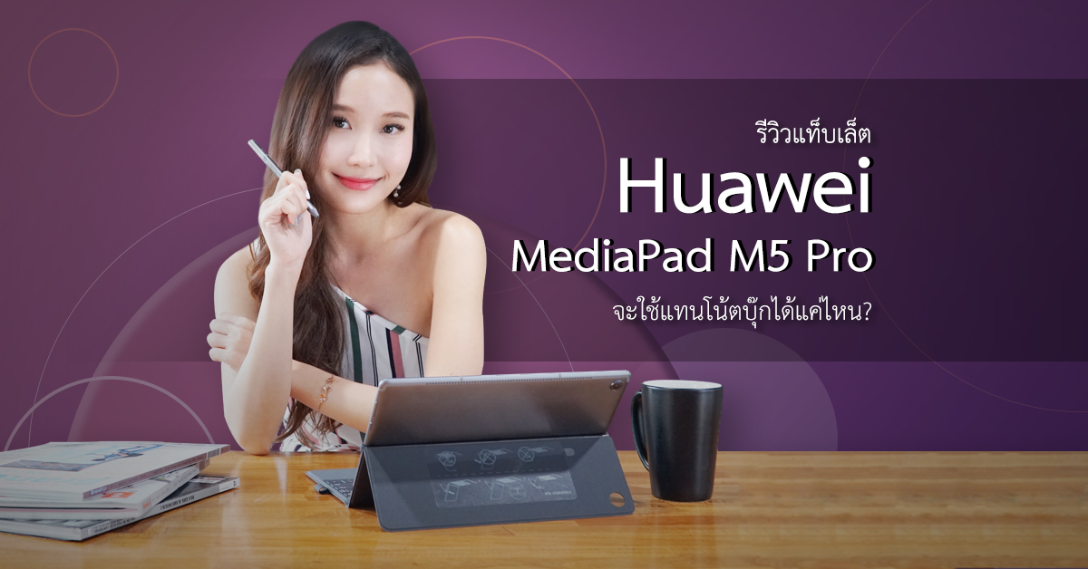 รีวิวแท็บเล็ต Huawei MediaPad M5 Pro จะใช้แทนโน้ตบุ๊กได้แค่ไหน?