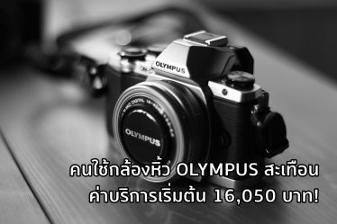 คนใช้กล้องหิ้วตะลึง! Olympus ศูนย์ไทยขึ้นค่าบริการกล้องหิ้วเป็น 16,050 บาท ส่วนเครื่องศูนย์จ่ายหลักร้อย