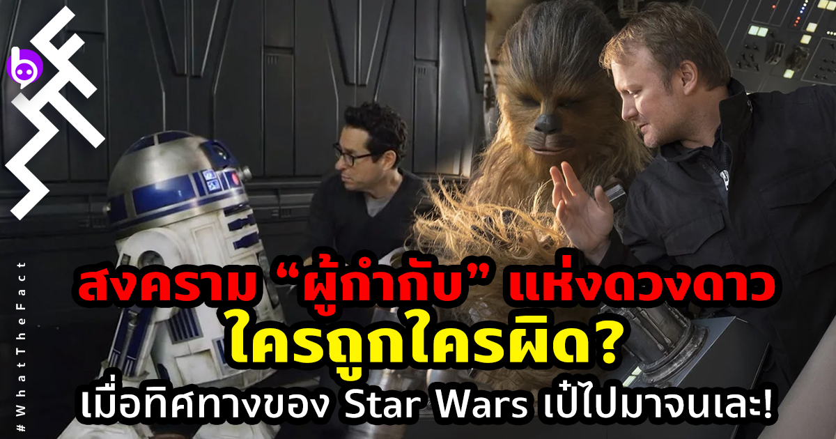 สงคราม “ผู้กำกับ” แห่งดวงดาว: ใครถูกใครผิด? เมื่อทิศทางของ Star Wars เป๋ไปมาจนเละ