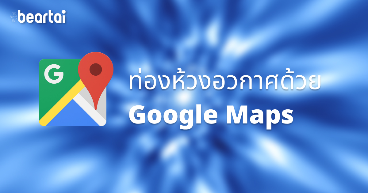 Google Maps เพิ่มลูกเล่น ท่องอวกาศในห้วงอวกาศแบบในหนังได้