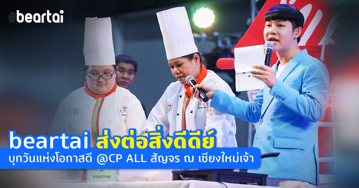 #beartai ส่งต่อสิ่งดีดีย์ บุกวันแห่งโอกาสดี @CP ALL สัญจร ณ เชียงใหม่เจ้า