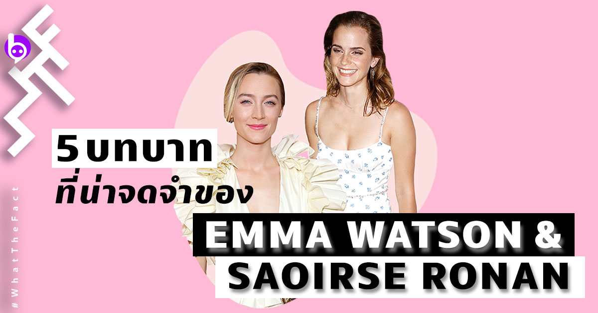 Emma Watson และ Saoirse Ronan กับ 5 บทบาทที่น่าจดจำของพวกเธอในโลกภาพยนตร์