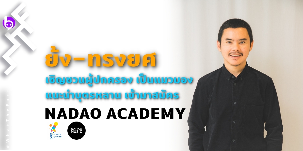 “ย้ง-ทรงยศ” เชิญชวนผู้ปกครอง เป็นแมวมอง แนะนำบุตรหลาน เข้ามาสมัคร “NADAO ACADEMY”   เพื่อก้าวสู่การเป็นเด็กฝึก (Trainee)  ในสังกัดนาดาว