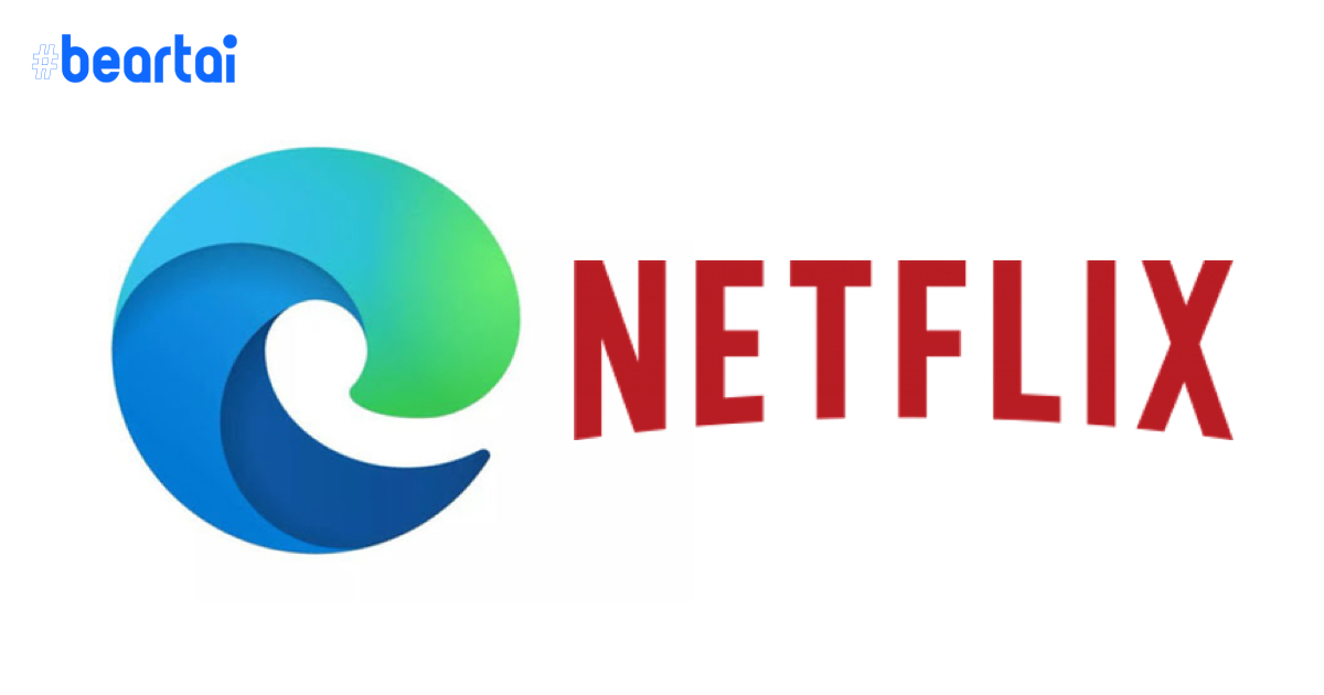 ฟินกว่าเดิม Microsoft Edge รุ่นใหม่ดู Netflix ได้ถึง 4K กินแรมน้อยกว่า Chrome ด้วย!