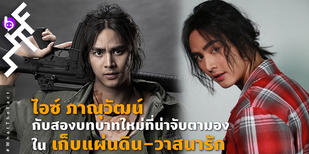 “ไอซ์ ภาณุวัฒน์”  กับสองบทบาทใหม่ที่น่าจับตามอง ใน  “เก็บแผ่นดิน-วาสนารัก”