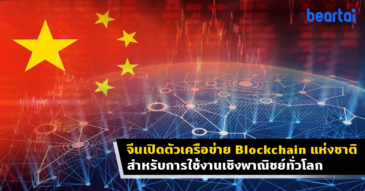 จีนขยับอีก! เปิดตัวเครือข่าย Blockchain แห่งชาติ สำหรับการใช้งานเชิงพาณิชย์ทั่วโลก