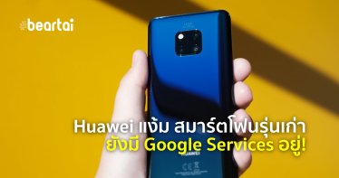Huawei แง้ม สมาร์ตโฟนรุ่นเก่ายังได้อัปเดต Google และ Android ตามปกติ