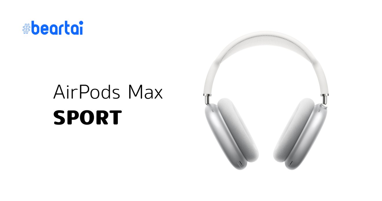AirPods Max Sport Edition อาจเปิดตัวปีหน้า น้ำหนักเบาลง และราคาถูกลงกว่าเดิม