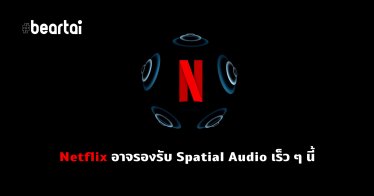 ลือ!! Netflix กำลังพัฒนาระบบเสียงรองรับ Spatial Audio สำหรับ AirPods Pro และ AirPods Max