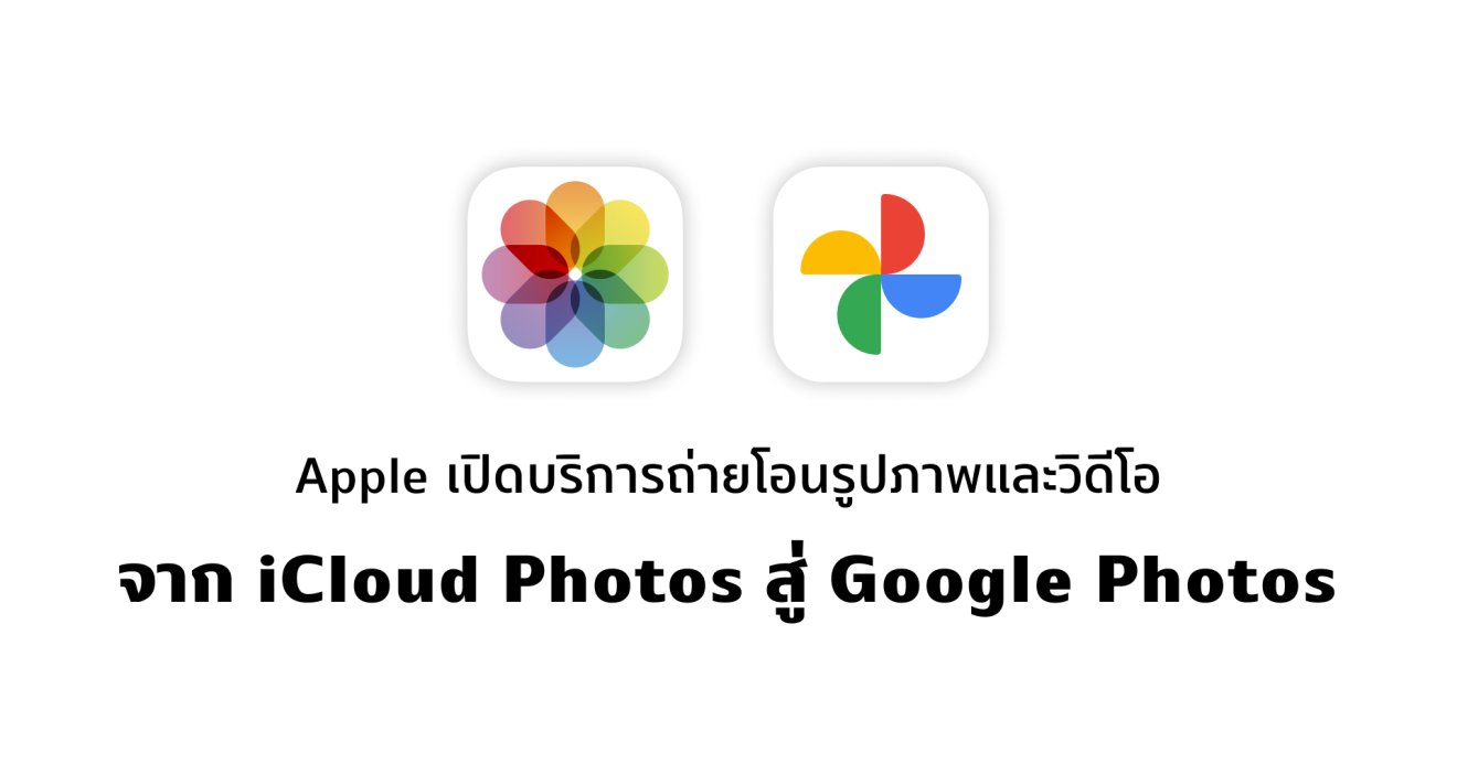 Apple เปิดบริการย้ายรูปและวิดีโอจาก iCloud Photos ไป Google Photos เพียงไม่กี่คลิกเท่านั้น!!