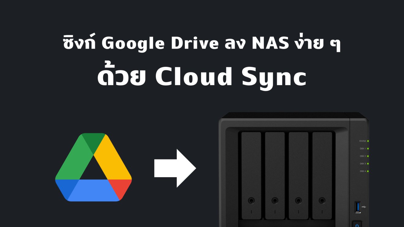 ย้าย Google Drive ลง Synology NAS ได้ง่าย ๆ ด้วย Cloud Sync ในวันที่ไม่อยากเสียรายเดือน