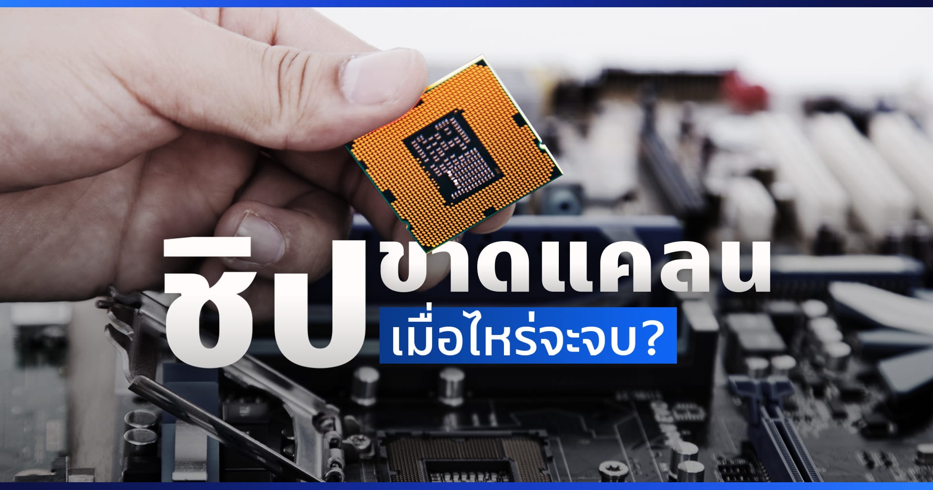 ‘ปัญหาชิปขาดแคลน’ เกิดขึ้นได้อย่างไร แล้วเมื่อไหร่จะจบ !?